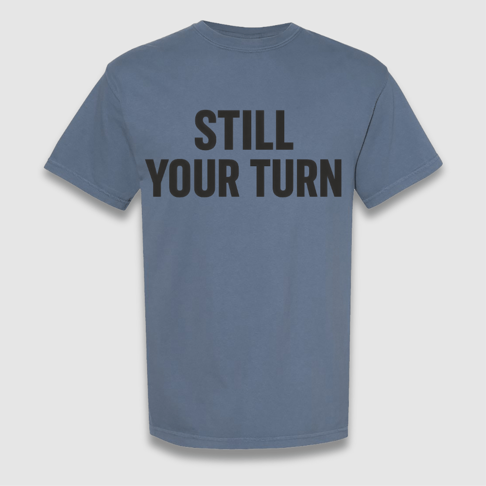 Still Your Turn T Shirt