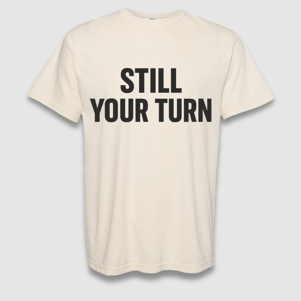 Still Your Turn T Shirt