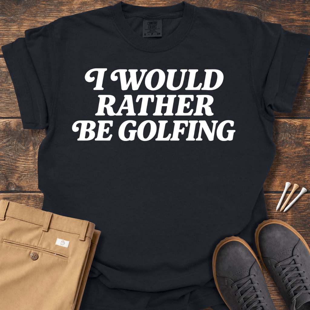 Rather Be Golfing T Shirt