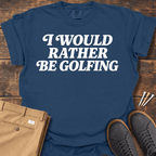 Rather Be Golfing T Shirt